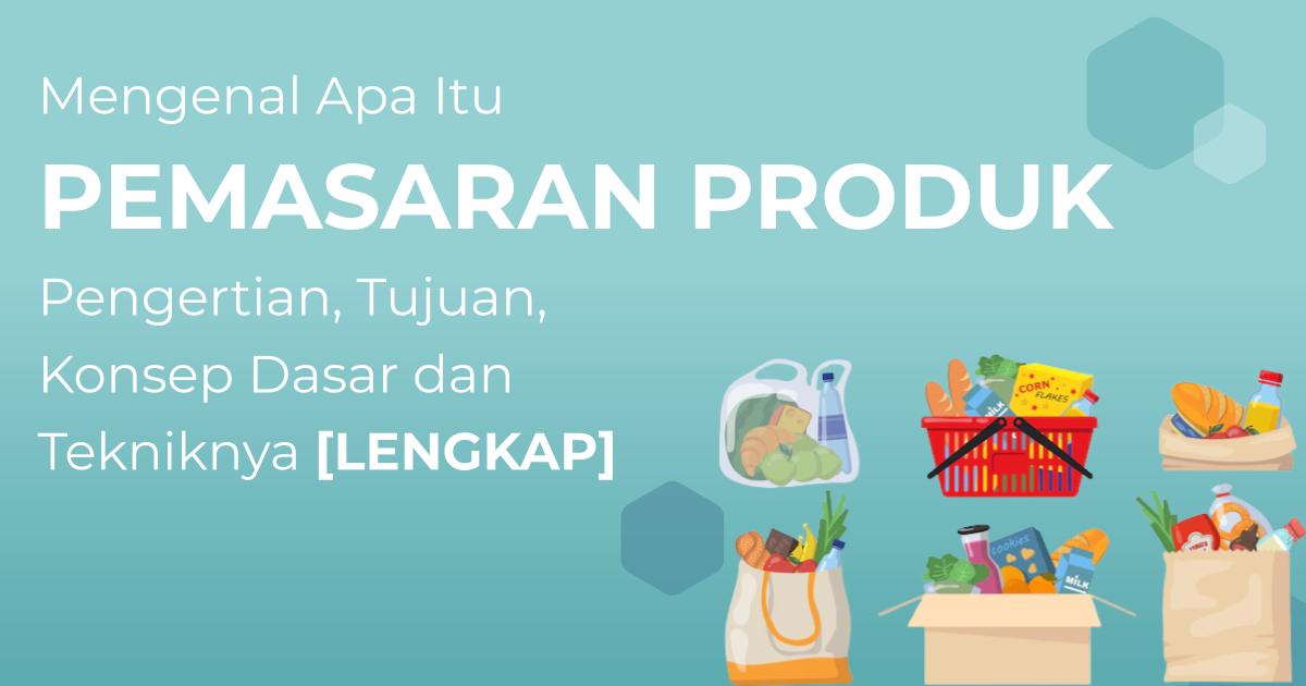 Pemasaran Produk: Pengertian, Tujuan, Konsep Dasar Dan Tekniknya ...